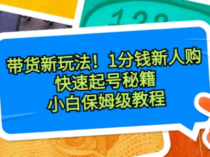 抖音带货新玩法，1分钱新人购，快速起号秘籍